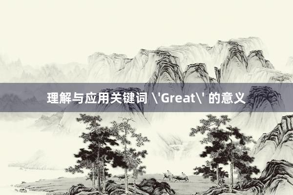 理解与应用关键词 'Great' 的意义