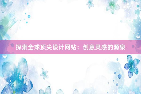 探索全球顶尖设计网站：创意灵感的源泉