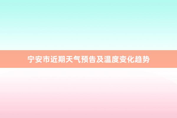 宁安市近期天气预告及温度变化趋势