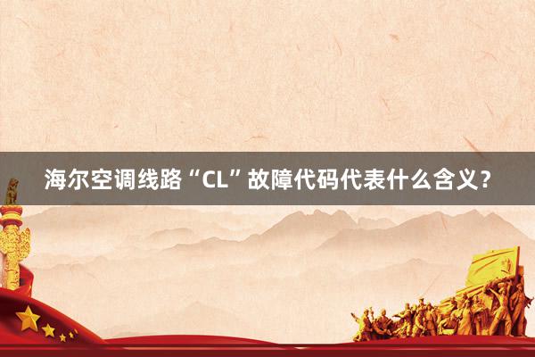 海尔空调线路“CL”故障代码代表什么含义？