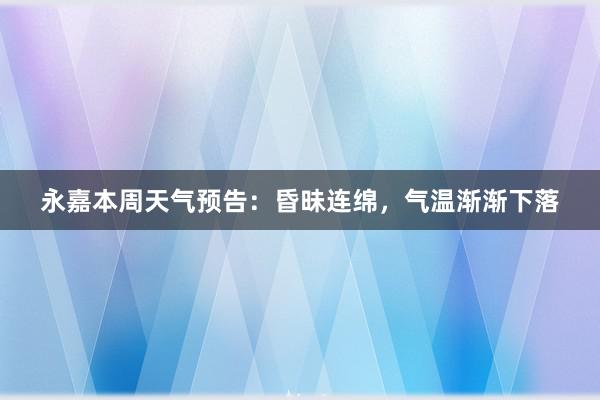 永嘉本周天气预告：昏昧连绵，气温渐渐下落