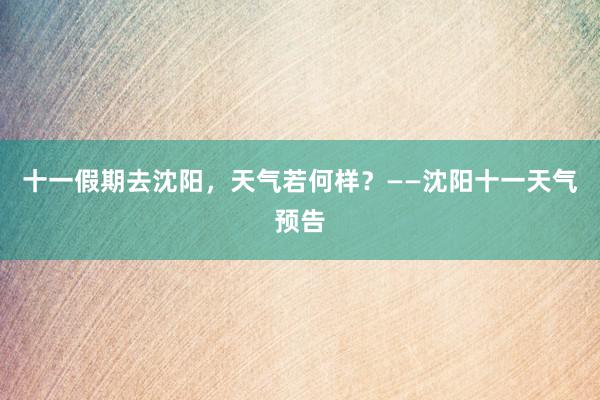 十一假期去沈阳，天气若何样？——沈阳十一天气预告