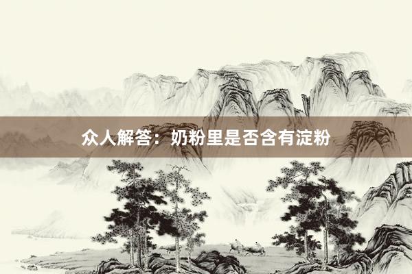 众人解答：奶粉里是否含有淀粉