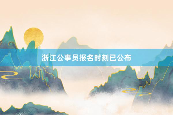 浙江公事员报名时刻已公布