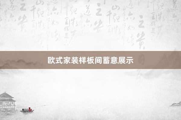 欧式家装样板间蓄意展示