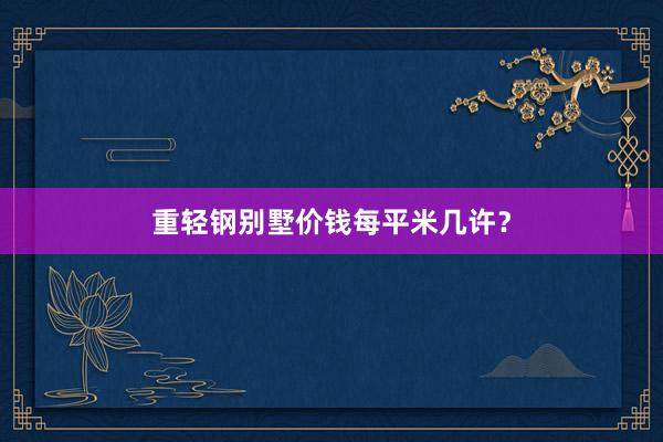 重轻钢别墅价钱每平米几许？