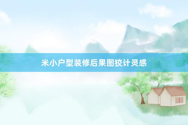 米小户型装修后果图狡计灵感