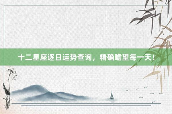 十二星座逐日运势查询，精确瞻望每一天！