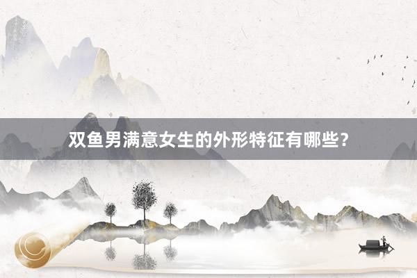双鱼男满意女生的外形特征有哪些？