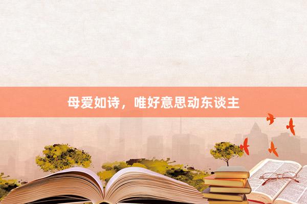 母爱如诗，唯好意思动东谈主