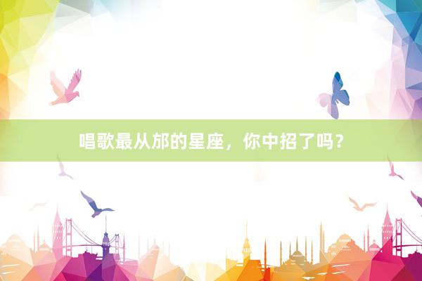 唱歌最从邡的星座，你中招了吗？
