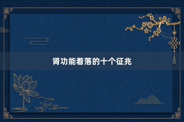 肾功能着落的十个征兆