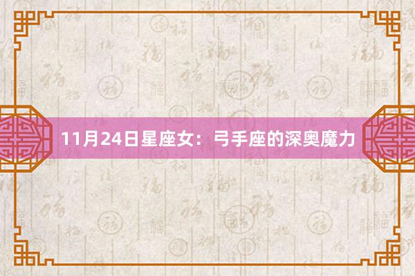 11月24日星座女：弓手座的深奥魔力