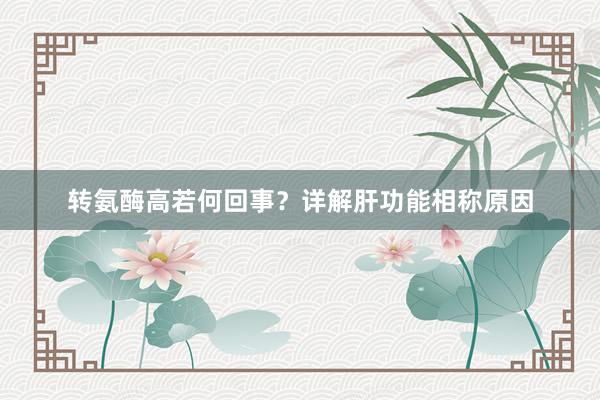 转氨酶高若何回事？详解肝功能相称原因