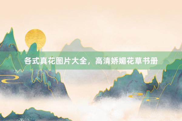 各式真花图片大全，高清娇媚花草书册