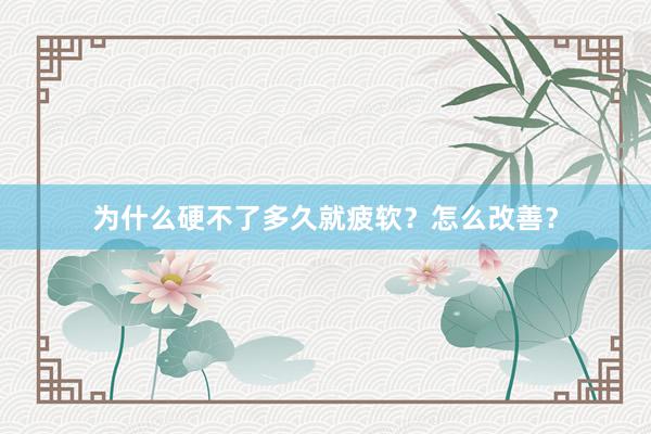 为什么硬不了多久就疲软？怎么改善？
