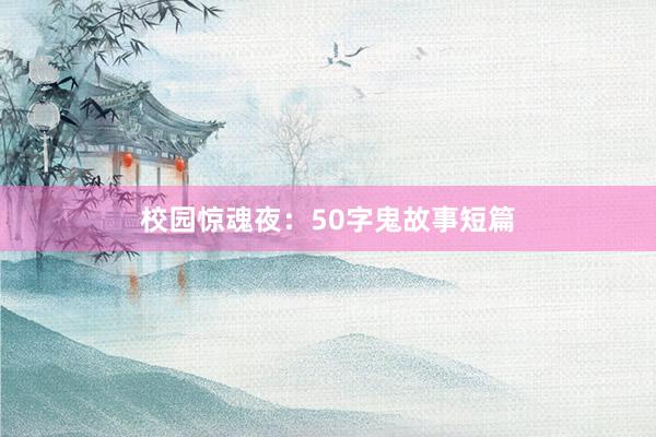 校园惊魂夜:50字鬼故事短篇