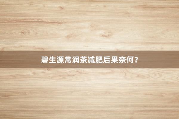 碧生源常润茶减肥后果奈何？